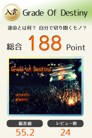 【入賞】Grade Of Destiny（運命とは何？自分で切り開くモノ？）総合188Point