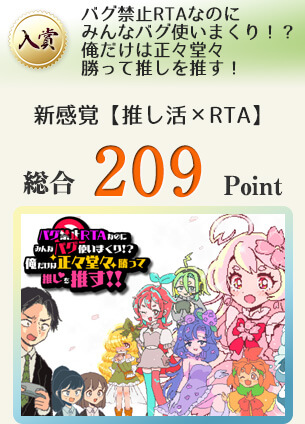 【入賞】バグ禁止RTAなのにみんなバグ使いまくり！？俺だけは正々堂々勝って推しを推す！（バグ使用者は即退場!? 新感覚【推し活×RTA】♡）総合209Point