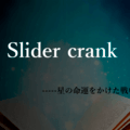 Slider crankー星の命運を懸けた戦いのイメージ