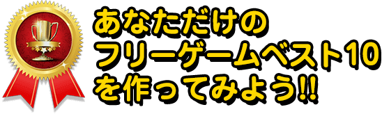 あなただけのフリーゲームベスト10を作ってみよう！